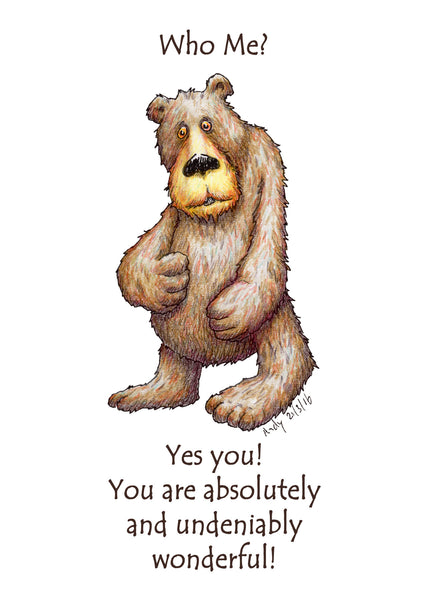 Who Me? A greeting card with an unassuming bear to make someone feel loved and happier about themselves.  Who me? Yes you! You are absolutely and undeniably wonderful! We all need a positive message once in a while, you might know someone who needs to hear this message right now, let them know that you are thinking about them. 